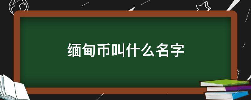 缅甸币叫什么名字 缅甸的人民币叫什么