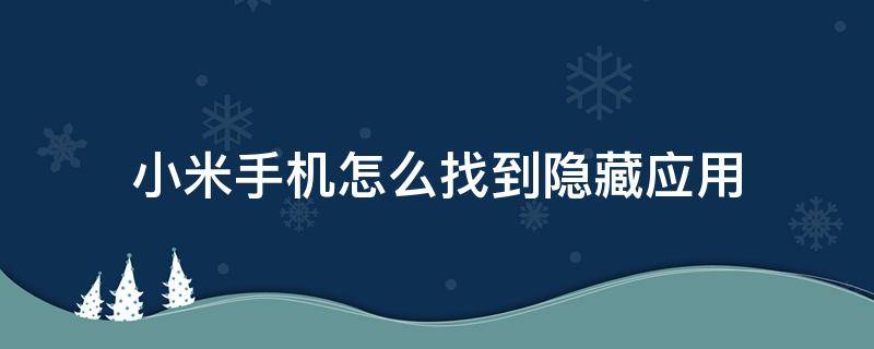 小米手机怎么找到隐藏应用 小米手机怎么找到隐藏应用程序