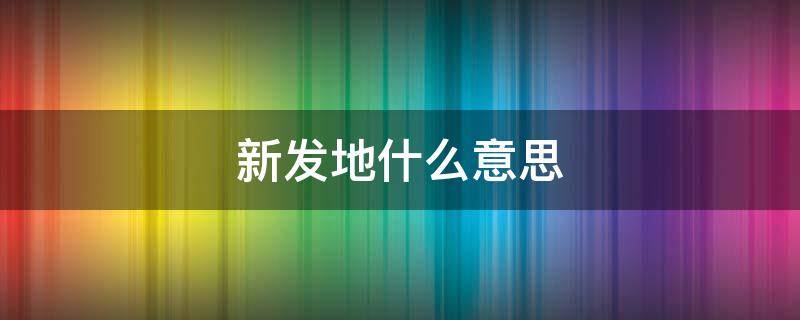 新发地什么意思（新发地什么意思?）