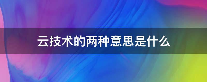 云技术的两种意思是什么 云技术有哪两个意思