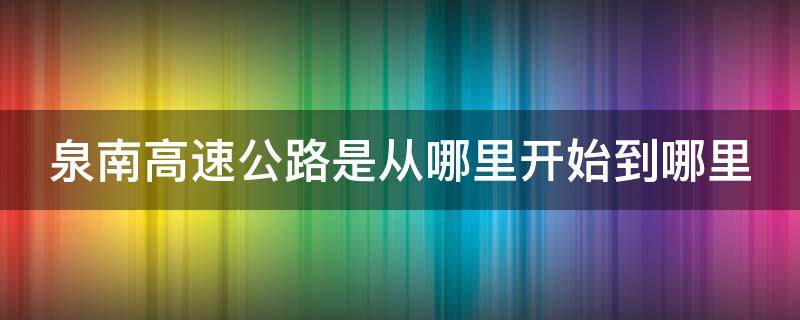 泉南高速公路是从哪里开始到哪里 泉南高速公路的起终点