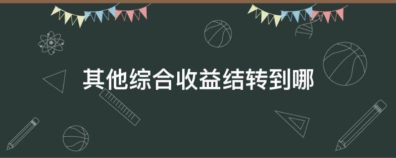 其他综合收益结转到哪（其他综合收益结转到投资收益）