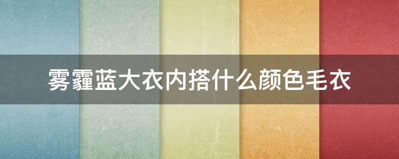 雾霾蓝大衣内搭什么颜色毛衣 雾霾蓝毛衣搭什么外套