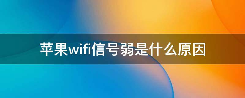 苹果wifi信号弱是什么原因（苹果wifi信号特别弱是怎么回事?）