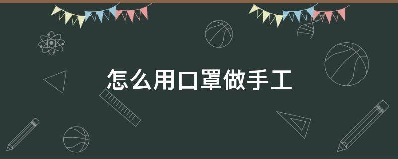 怎么用口罩做手工 怎么用口罩做手工戒指