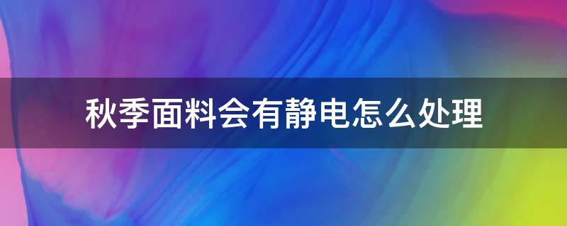 秋季面料会有静电怎么处理（不容易起静电的面料）