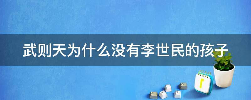 武则天为什么没有李世民的孩子 武则天为什么没有李世民的孩子呢