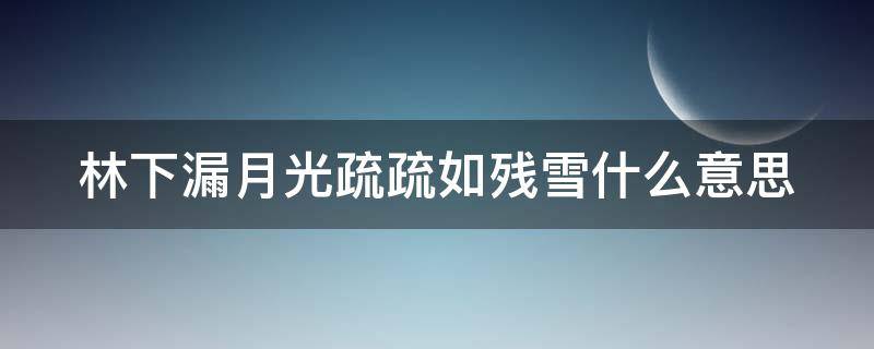 林下漏月光疏疏如残雪什么意思（林下月光 疏疏残雪）