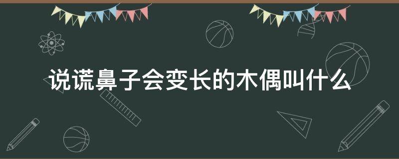 说谎鼻子会变长的木偶叫什么（说谎鼻子就会变长的木偶叫什么）