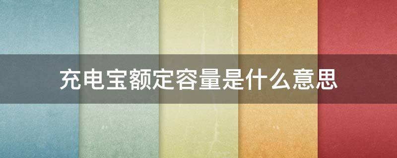 充电宝额定容量是什么意思 充电宝中额定容量是什么意思