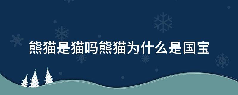 熊猫是猫吗熊猫为什么是国宝 熊猫是猫吗?为什么是国宝