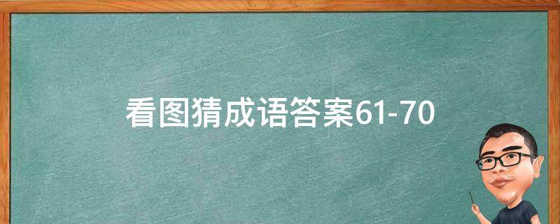 看图猜成语答案61-70（看图猜成语答案大全）