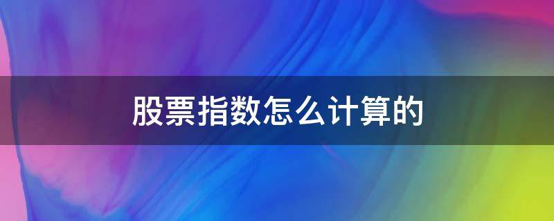 股票指数怎么计算的 a股指数如何计算