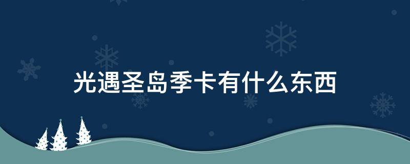 光遇圣岛季卡有什么东西 光遇奇妙礼遇卡圣岛季