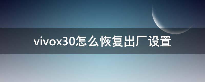 vivox30怎么恢复出厂设置 vivox30怎么恢复出厂设置视频