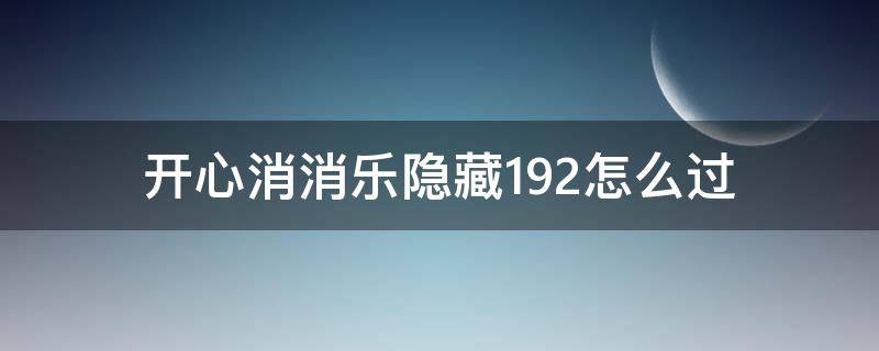 开心消消乐隐藏192怎么过 开心消消乐隐藏192怎么过视频