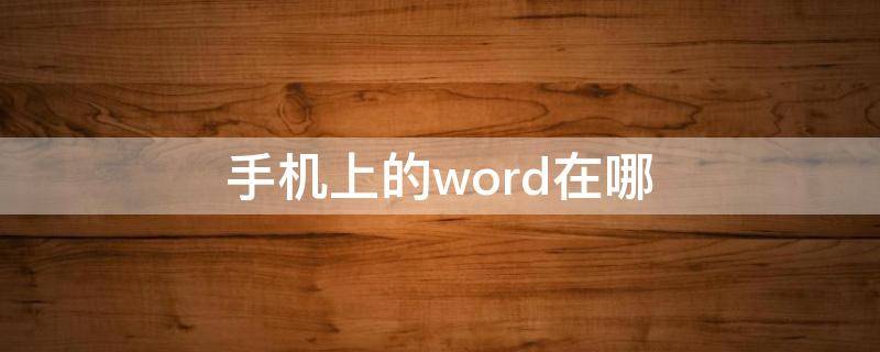 手机上的word在哪 手机Word在哪