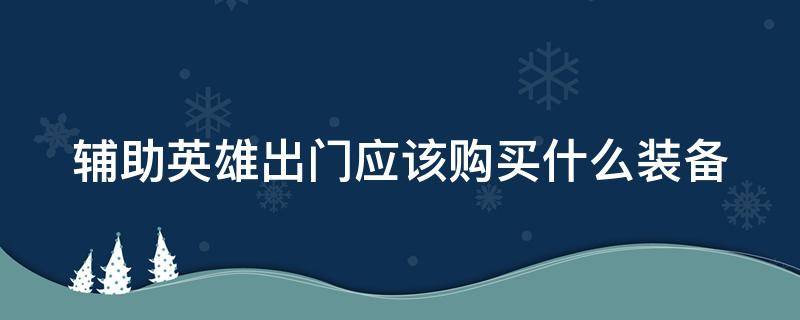 辅助英雄出门应该购买什么装备 一般说辅助英雄出门应该购买什么装备