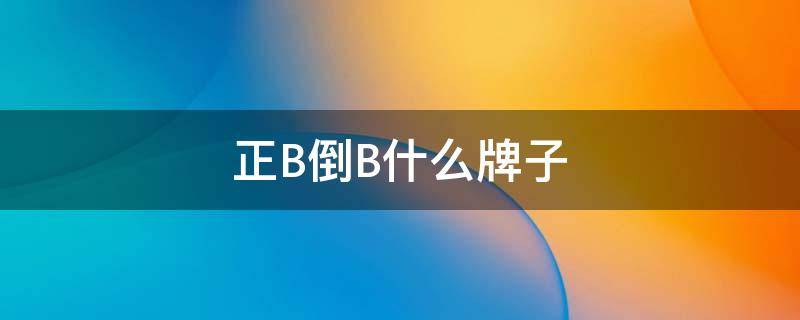 正B倒B什么牌子 反b正b什么牌子