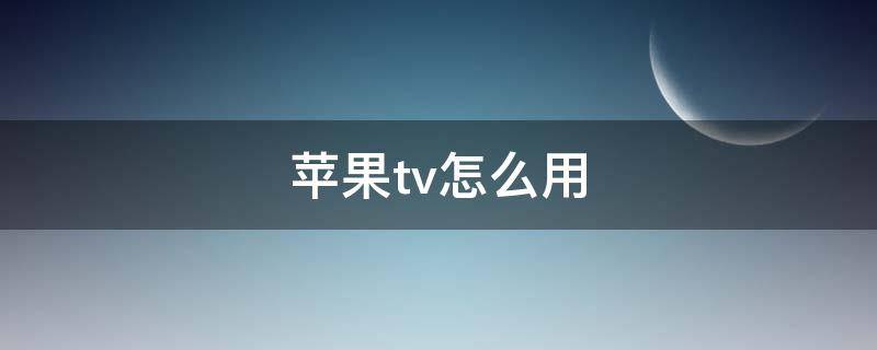 苹果tv怎么用 苹果电脑上的苹果tv怎么用