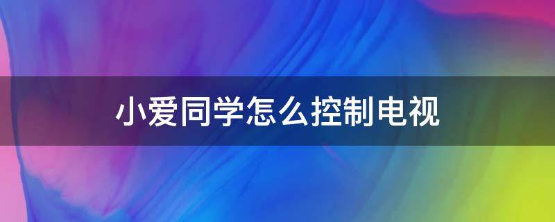 小爱同学怎么控制电视 小爱同学怎么控制电视机