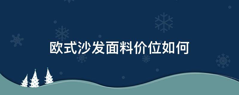 欧式沙发面料价位如何 欧式布艺沙发什么料最好