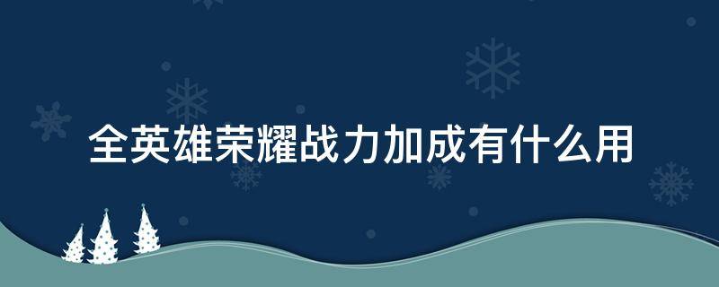 全英雄荣耀战力加成有什么用（全英雄战力加成是什么）