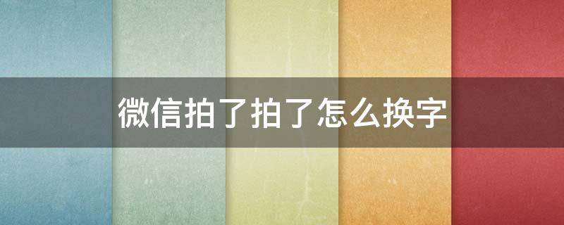 微信拍了拍了怎么换字 微信拍一拍怎么换字