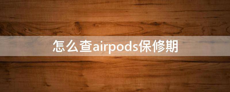 怎么查airpods保修期 怎么查airpods保修期公众号