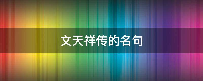 文天祥传的名句 文天祥传的名句的解释