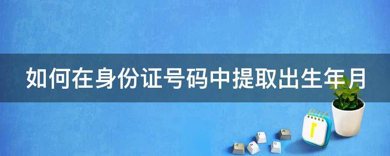 如何在身份证号码中提取出生年月（怎样在身份证号码中提取出生年月）