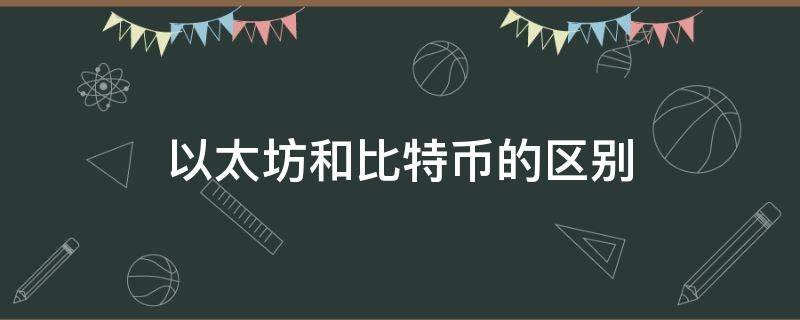 以太坊和比特币的区别（以太坊和比特币的区别是什么）