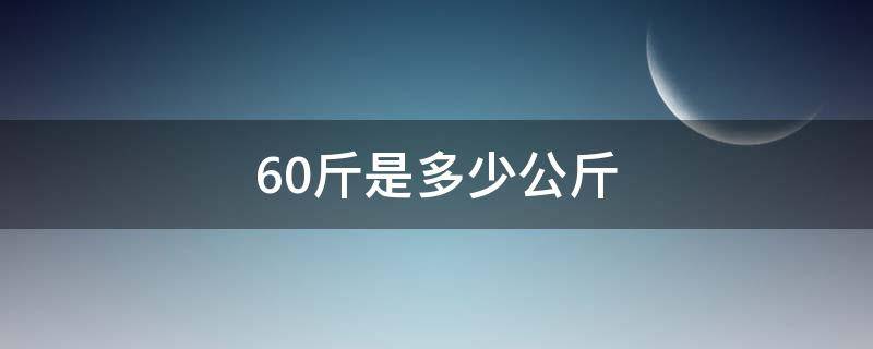 60斤是多少公斤 60斤是多少公斤kg