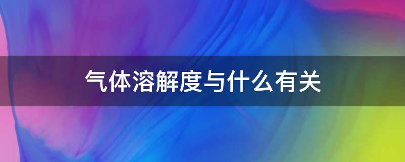 气体溶解度与什么有关 气体溶解度与什么有关系