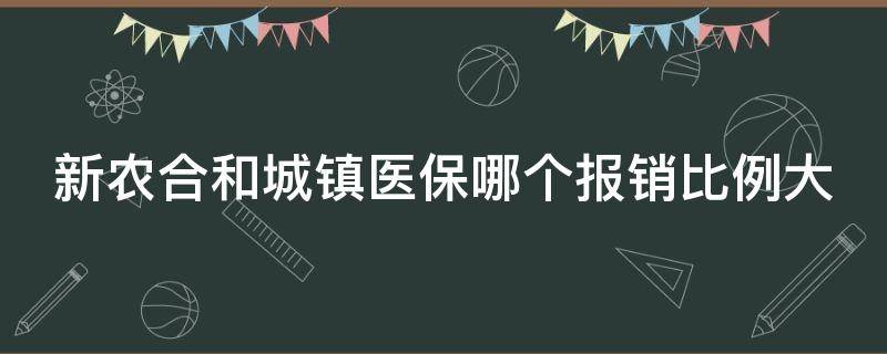 新农合和城镇医保哪个报销比例大（新农合和城镇医保哪个划算）