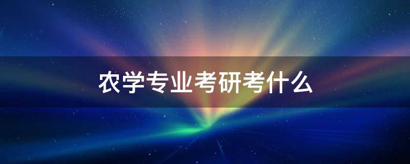 农学专业考研考什么 考研农学专业