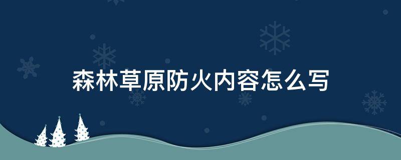 森林草原防火内容怎么写（森林草原防火内容怎么写300字）