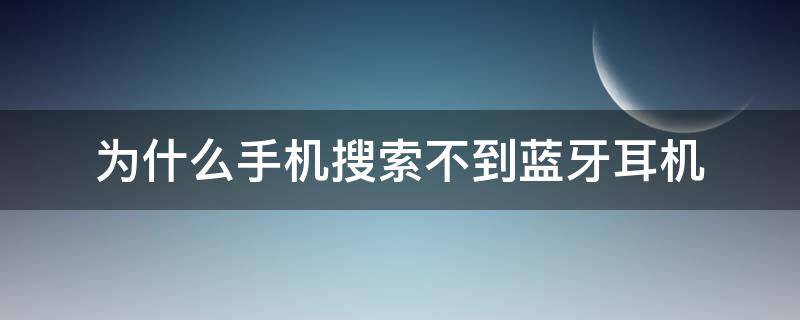 为什么手机搜索不到蓝牙耳机（为什么手机搜索不到蓝牙耳机设备）