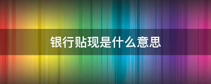 银行贴现是什么意思 银行再贴现是什么意思