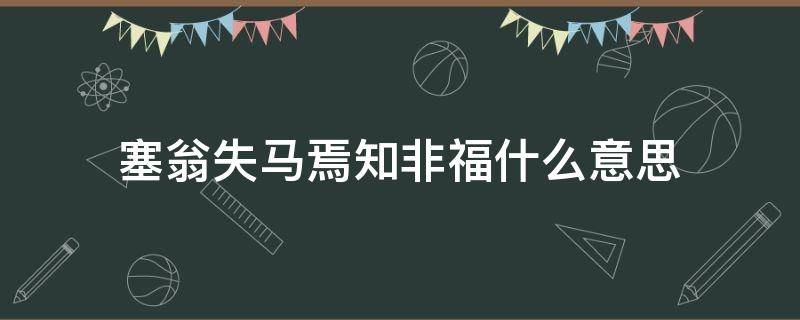 塞翁失马焉知非福什么意思 赛马塞翁失马焉知非福什么意思