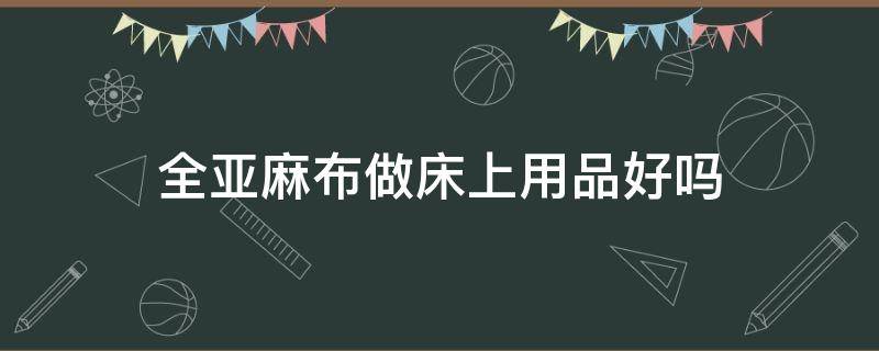 全亚麻布做床上用品好吗 亚麻床上用品对身体好吗