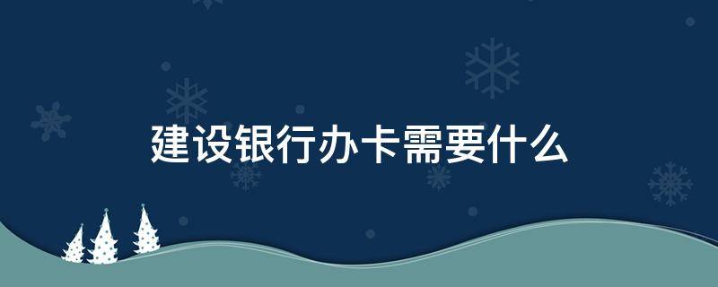 建设银行办卡需要什么 建设银行办卡需要什么条件