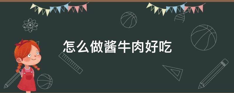 怎么做酱牛肉好吃 怎么做酱牛肉好吃?