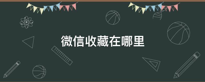 微信收藏在哪里（微信收藏在哪里查看）