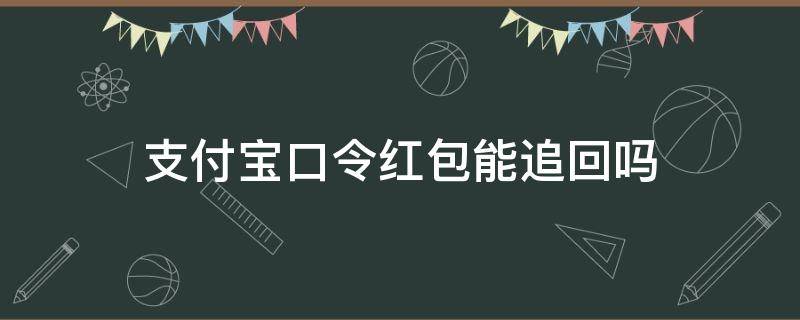 支付宝口令红包能追回吗（支付宝发的口令红包可以寻回吧）