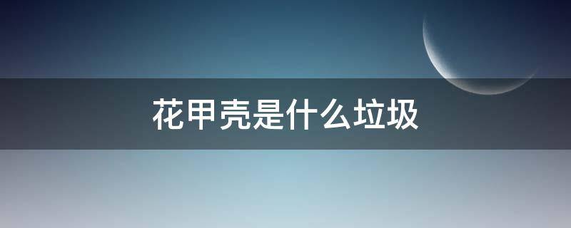 花甲壳是什么垃圾 花甲壳是什么垃圾分类