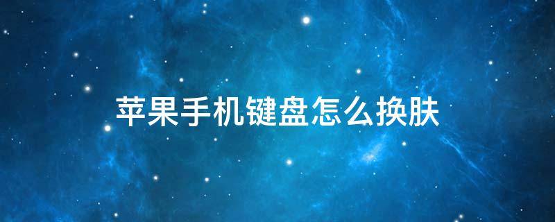 苹果手机键盘怎么换肤 苹果手机键盘怎么换肤颜色