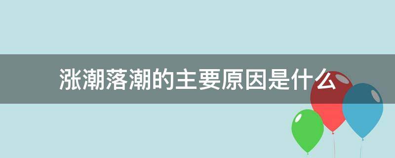 涨潮落潮的主要原因是什么 潮涨潮落潮的主要原因是什么