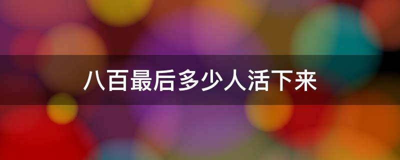 八百最后多少人活下来 八百存活了多少人