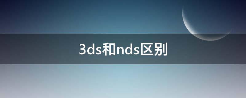 3ds和nds区别 3ds和nds的区别